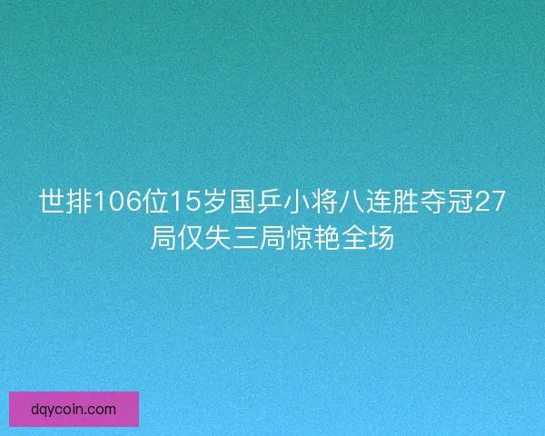 世排106位15岁国乒小将八连胜夺冠27局仅失三局惊艳全场